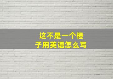 这不是一个橙子用英语怎么写