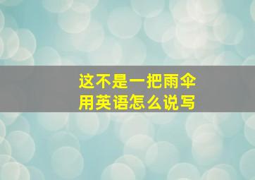 这不是一把雨伞用英语怎么说写