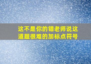 这不是你的错老师说这道题很难的加标点符号