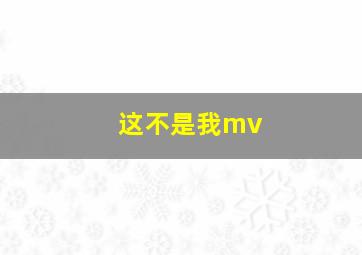 这不是我mv