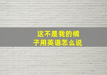 这不是我的橘子用英语怎么说