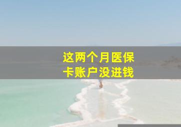 这两个月医保卡账户没进钱