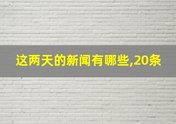 这两天的新闻有哪些,20条