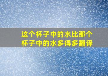 这个杯子中的水比那个杯子中的水多得多翻译