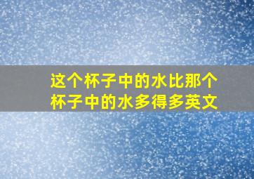 这个杯子中的水比那个杯子中的水多得多英文