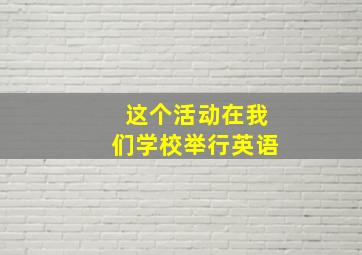 这个活动在我们学校举行英语