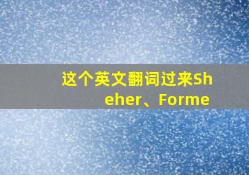 这个英文翻词过来Sheher、Forme