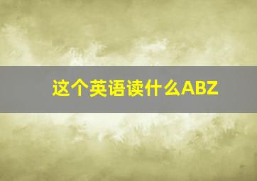 这个英语读什么ABZ