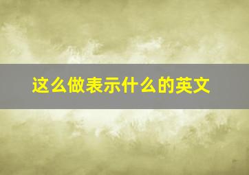 这么做表示什么的英文