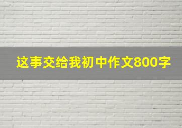 这事交给我初中作文800字