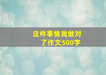 这件事情我做对了作文500字