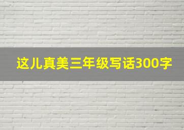 这儿真美三年级写话300字