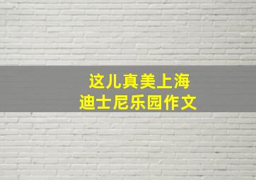 这儿真美上海迪士尼乐园作文