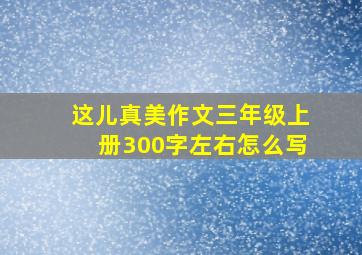 这儿真美作文三年级上册300字左右怎么写