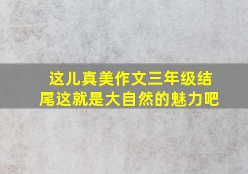 这儿真美作文三年级结尾这就是大自然的魅力吧