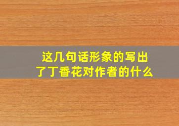 这几句话形象的写出了丁香花对作者的什么