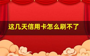 这几天信用卡怎么刷不了