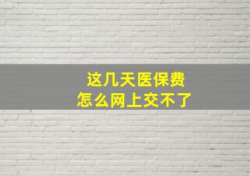 这几天医保费怎么网上交不了