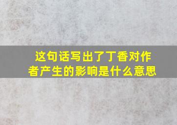 这句话写出了丁香对作者产生的影响是什么意思