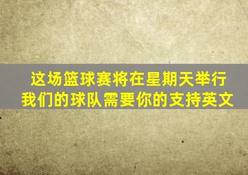 这场篮球赛将在星期天举行我们的球队需要你的支持英文