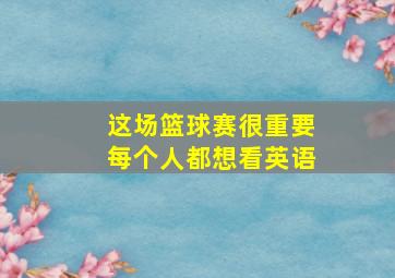 这场篮球赛很重要每个人都想看英语