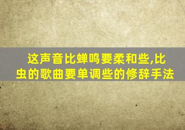 这声音比蝉鸣要柔和些,比虫的歌曲要单调些的修辞手法