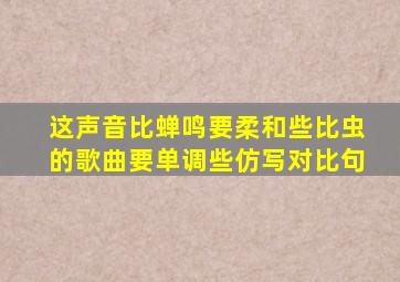 这声音比蝉鸣要柔和些比虫的歌曲要单调些仿写对比句