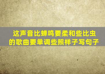 这声音比蝉鸣要柔和些比虫的歌曲要单调些照样子写句子