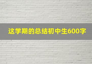 这学期的总结初中生600字