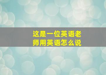 这是一位英语老师用英语怎么说