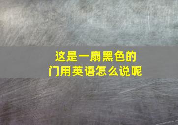 这是一扇黑色的门用英语怎么说呢