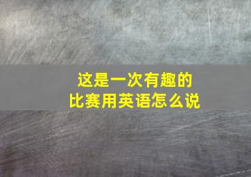 这是一次有趣的比赛用英语怎么说