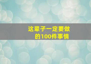 这辈子一定要做的100件事情