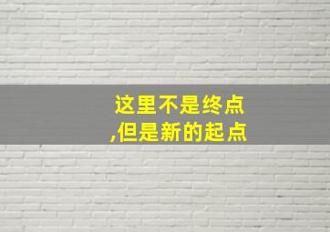 这里不是终点,但是新的起点