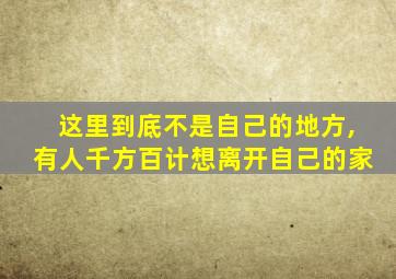 这里到底不是自己的地方,有人千方百计想离开自己的家