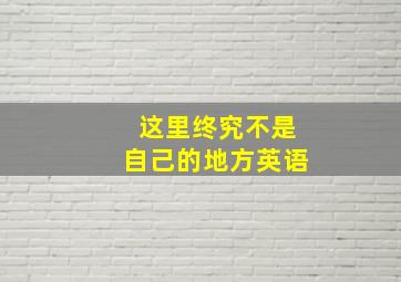 这里终究不是自己的地方英语