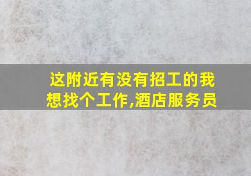 这附近有没有招工的我想找个工作,酒店服务员