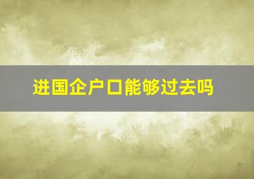 进国企户口能够过去吗