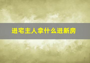 进宅主人拿什么进新房