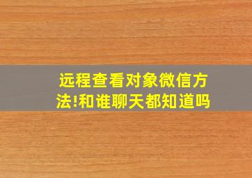 远程查看对象微信方法!和谁聊天都知道吗