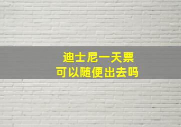 迪士尼一天票可以随便出去吗