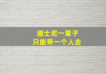 迪士尼一辈子只能带一个人去