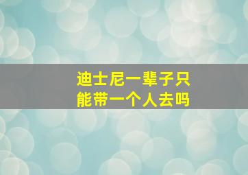 迪士尼一辈子只能带一个人去吗