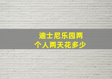 迪士尼乐园两个人两天花多少