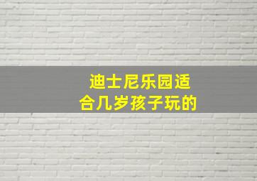 迪士尼乐园适合几岁孩子玩的