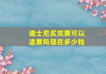 迪士尼买完票可以退票吗现在多少钱