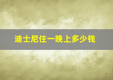 迪士尼住一晚上多少钱