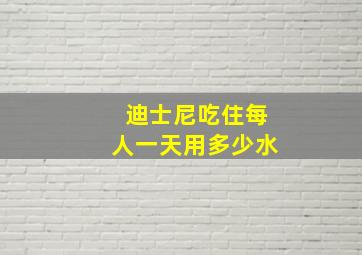 迪士尼吃住每人一天用多少水