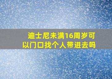 迪士尼未满16周岁可以门口找个人带进去吗