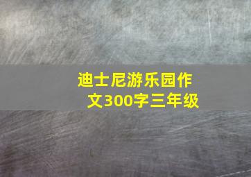 迪士尼游乐园作文300字三年级